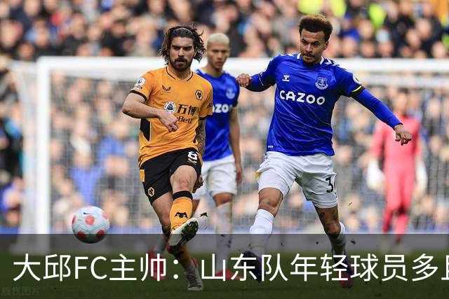 大邱FC主帅：山东队年轻球员多且能跑 比赛更困难